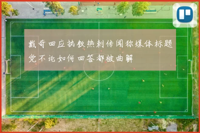 戴奇回应执教热刺传闻称媒体标题党不论如何回答都被曲解