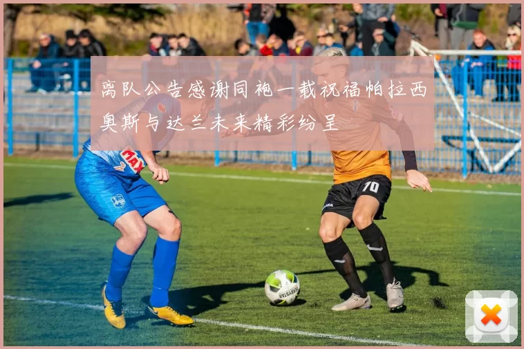离队公告感谢同袍一载祝福帕拉西奥斯与达兰未来精彩纷呈