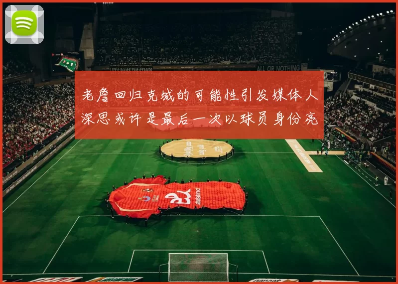 老詹回归克城的可能性引发媒体人深思或许是最后一次以球员身份亮相