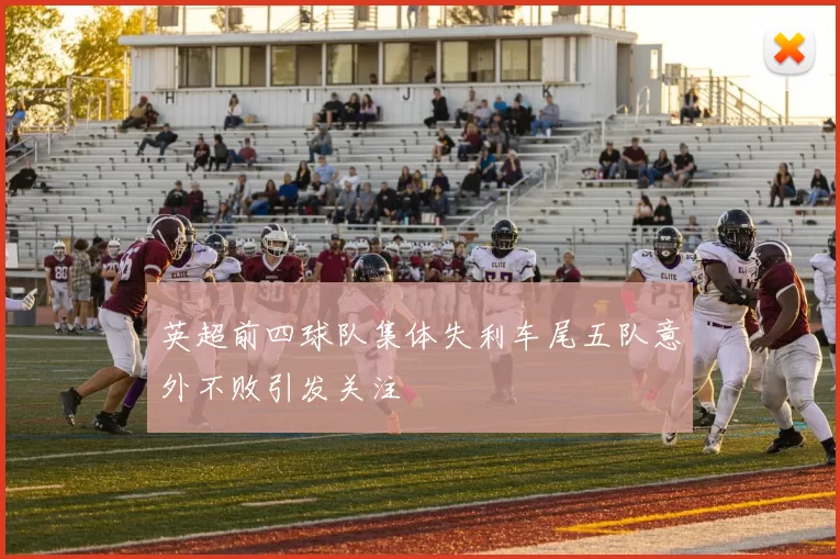 英超前四球队集体失利车尾五队意外不败引发关注