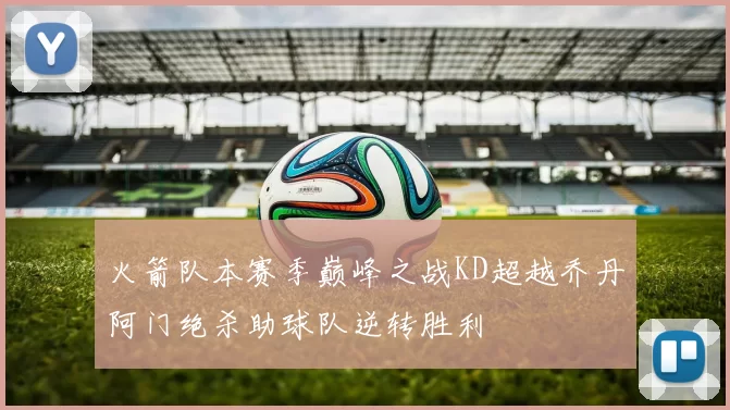 火箭队本赛季巅峰之战KD超越乔丹阿门绝杀助球队逆转胜利