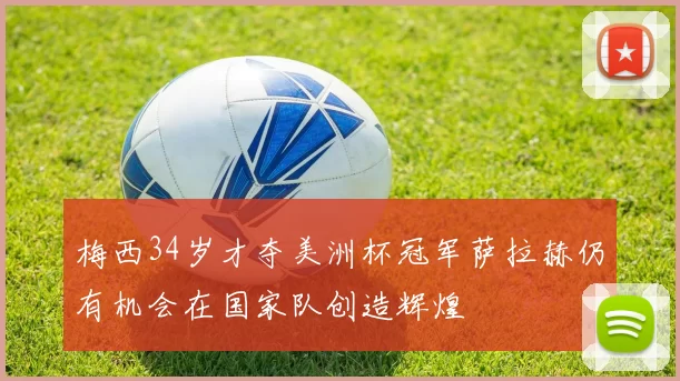 梅西34岁才夺美洲杯冠军萨拉赫仍有机会在国家队创造辉煌