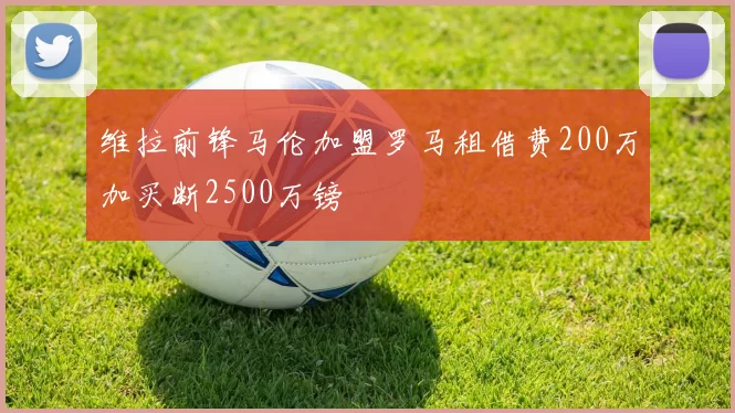 维拉前锋马伦加盟罗马租借费200万加买断2500万镑